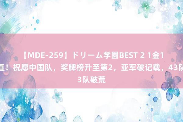 【MDE-259】ドリーム学園BEST 2 1金1银笔直！祝愿中国队，奖牌榜升至第2，亚军破记载，43队破荒