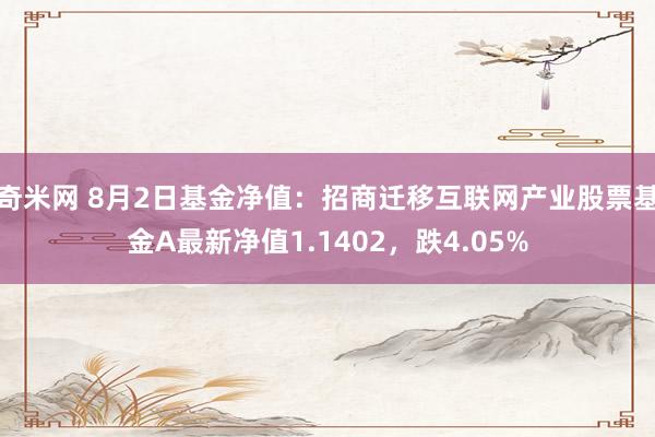 奇米网 8月2日基金净值：招商迁移互联网产业股票基金A最新净值1.1402，跌4.05%