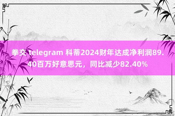 拳交 telegram 科蒂2024财年达成净利润89.40百万好意思元，同比减少82.40%
